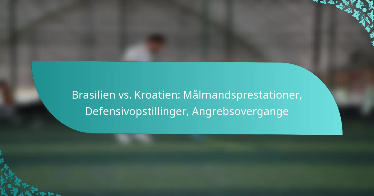 featured-image-brasilien-vs.-kroatien-malmandsprestationer-defensivopstillinger-angrebsovergange