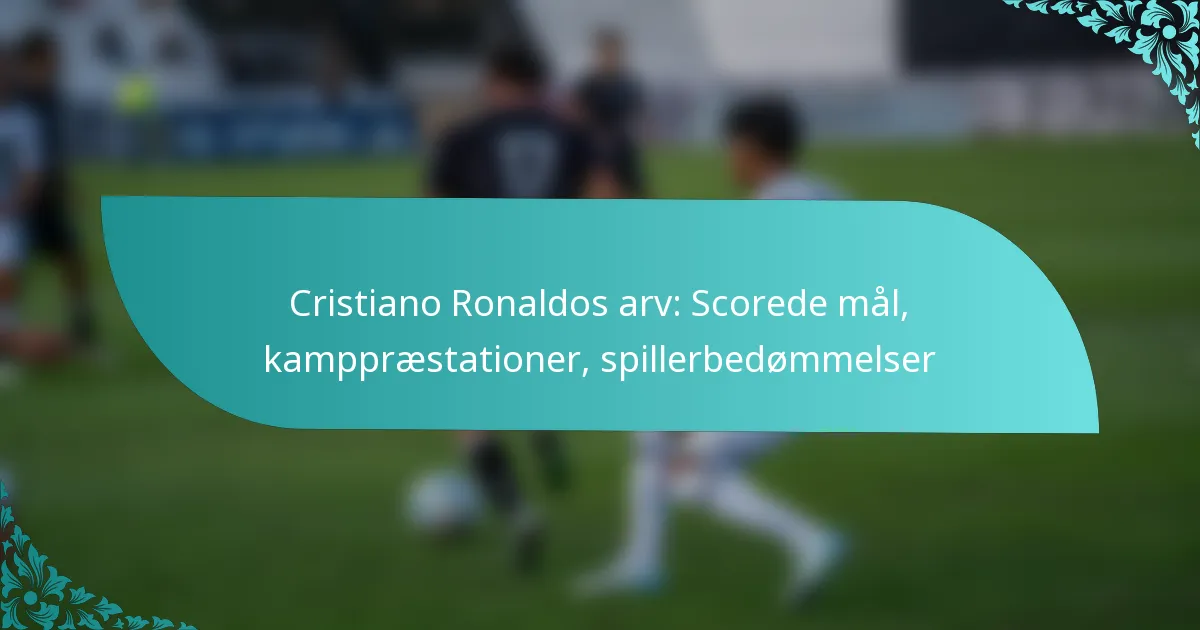 featured-image-cristiano-ronaldos-arv-scorede-mal-kamppraestationer-spillerbedommelser
