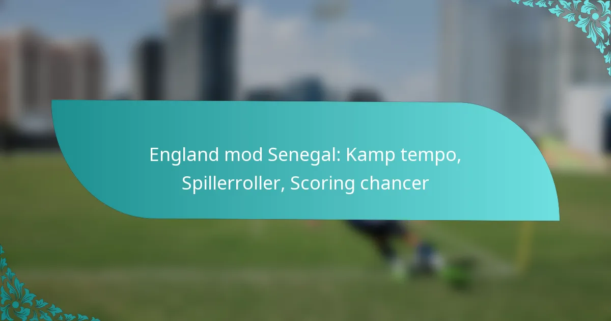 featured-image-england-mod-senegal-kamp-tempo-spillerroller-scoring-chancer