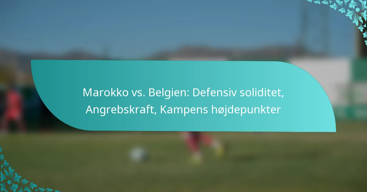 featured-image-marokko-vs.-belgien-defensiv-soliditet-angrebskraft-kampens-hojdepunkter