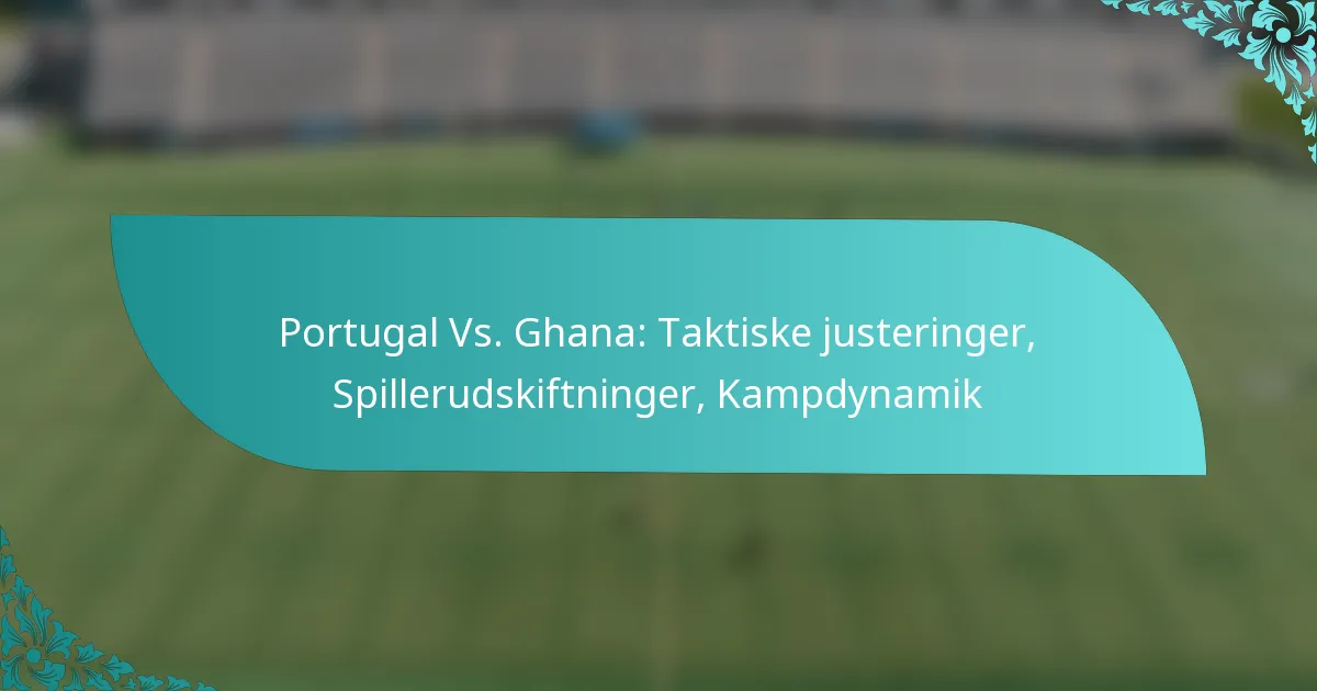 featured-image-portugal-vs.-ghana-taktiske-justeringer-spillerudskiftninger-kampdynamik