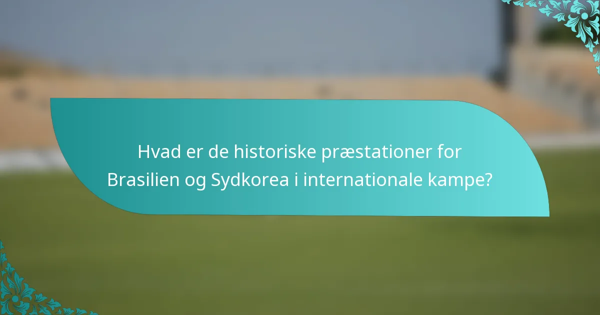 Hvad er de historiske præstationer for Brasilien og Sydkorea i internationale kampe?