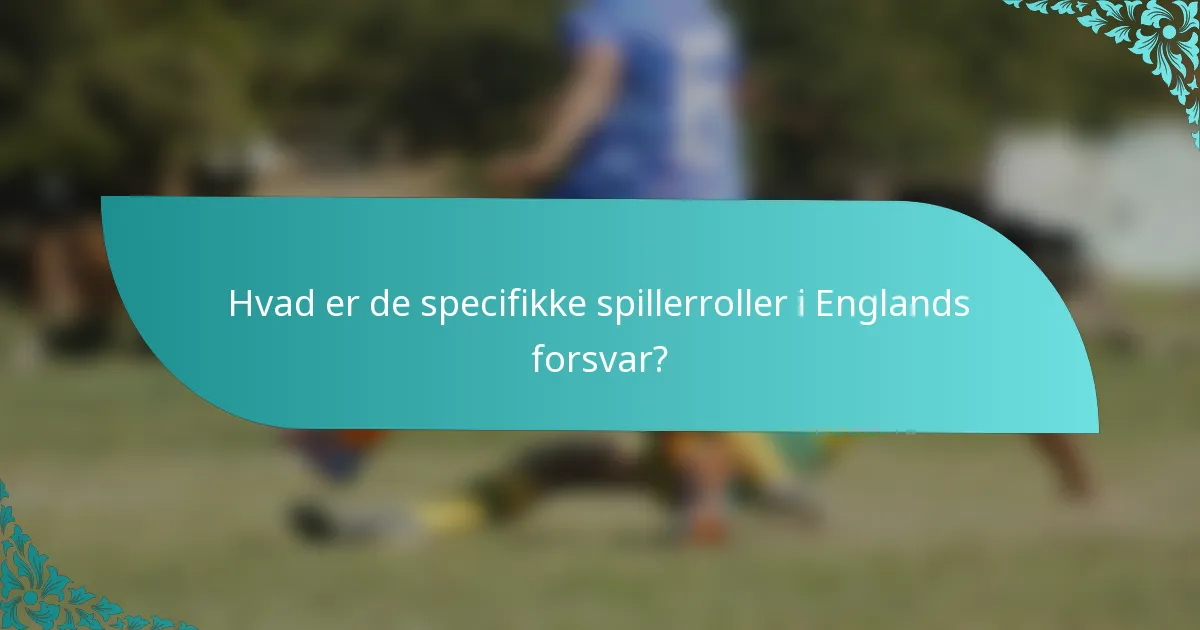 Hvad er de specifikke spillerroller i Englands forsvar?