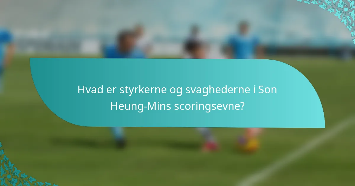 Hvad er styrkerne og svaghederne i Son Heung-Mins scoringsevne?