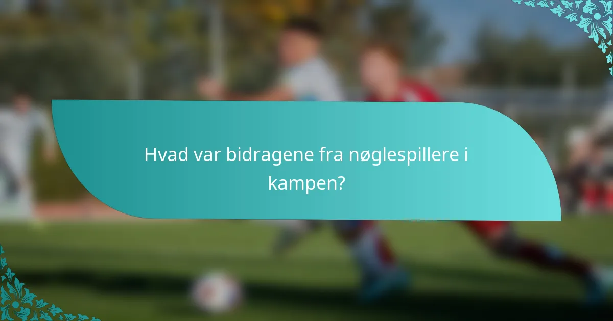 Hvad var bidragene fra nøglespillere i kampen?