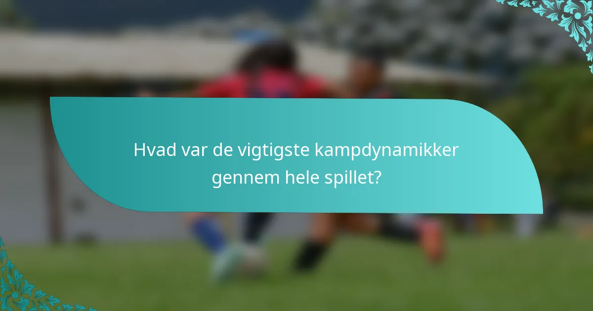Hvad var de vigtigste kampdynamikker gennem hele spillet?