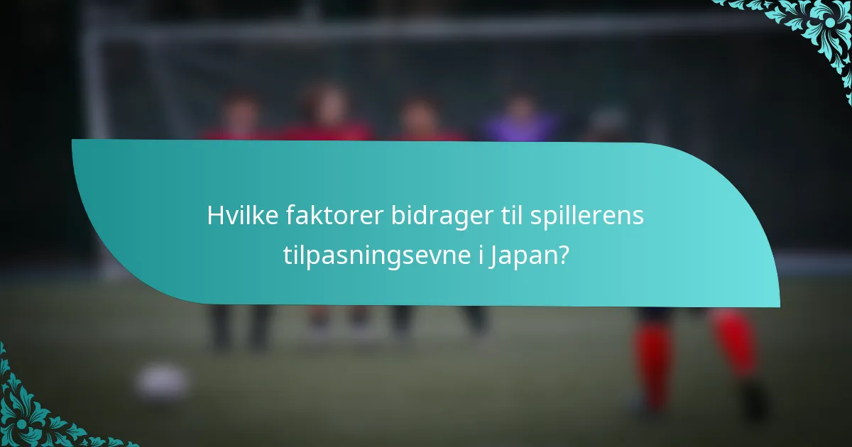 Hvilke faktorer bidrager til spillerens tilpasningsevne i Japan?