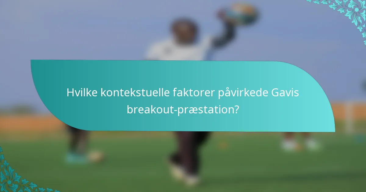 Hvilke kontekstuelle faktorer påvirkede Gavis breakout-præstation?