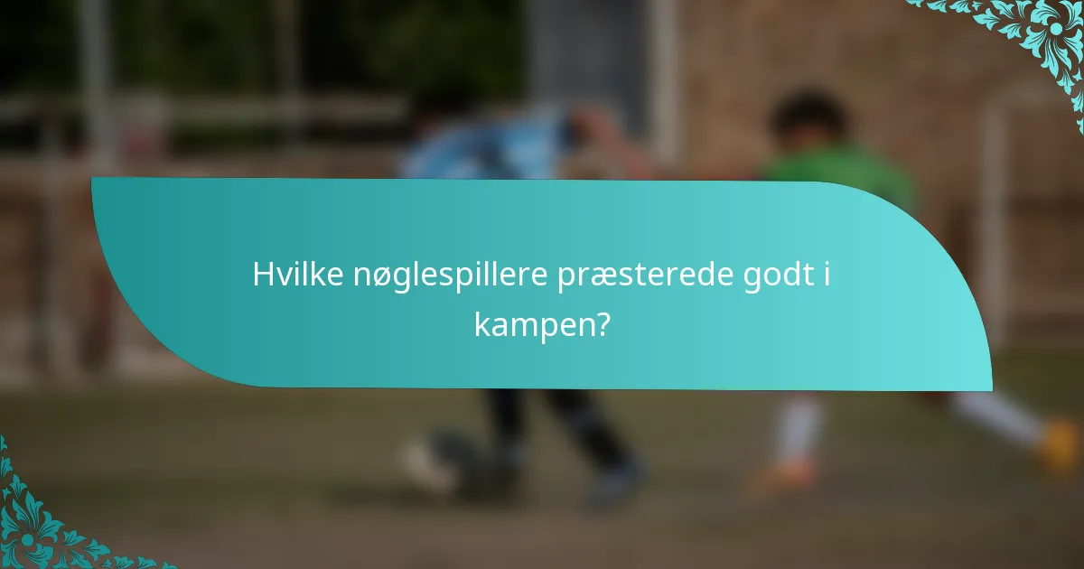 Hvilke nøglespillere præsterede godt i kampen?