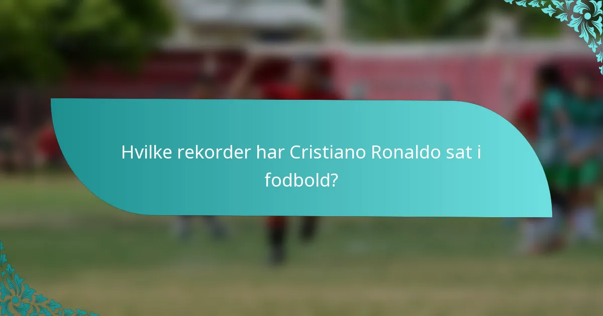 Hvilke rekorder har Cristiano Ronaldo sat i fodbold?