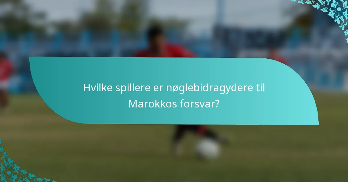 Hvilke spillere er nøglebidragydere til Marokkos forsvar?