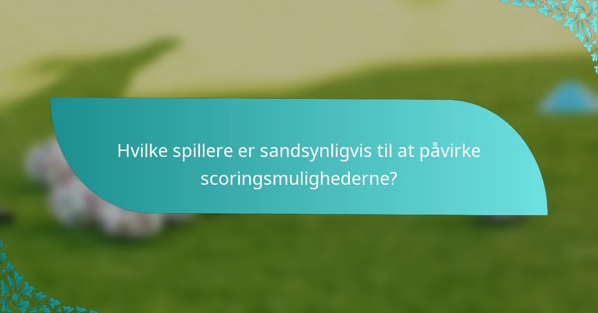 Hvilke spillere er sandsynligvis til at påvirke scoringsmulighederne?