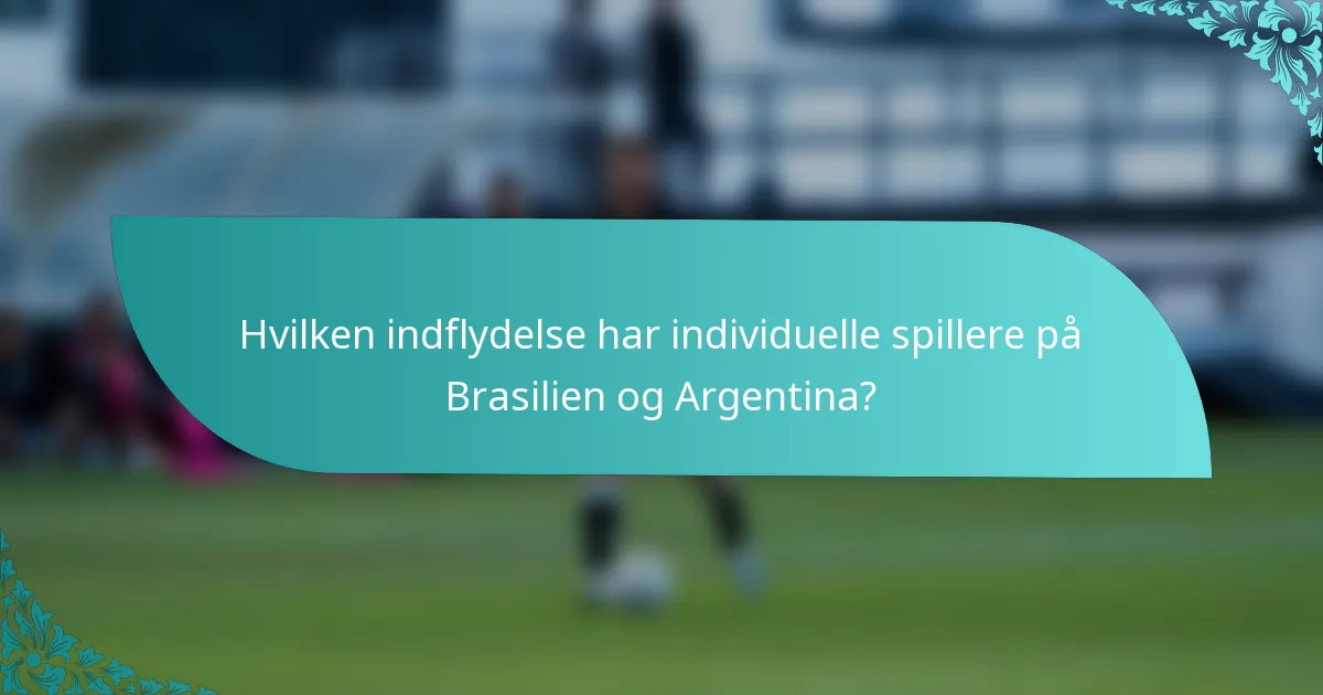 Hvilken indflydelse har individuelle spillere på Brasilien og Argentina?