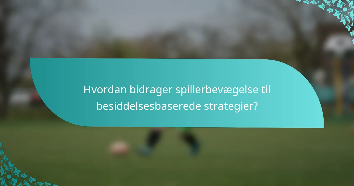 Hvordan bidrager spillerbevægelse til besiddelsesbaserede strategier?