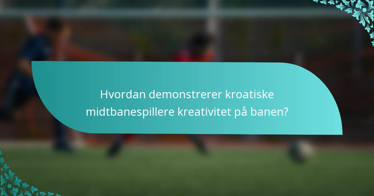 Hvordan demonstrerer kroatiske midtbanespillere kreativitet på banen?