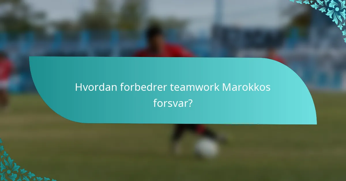 Hvordan forbedrer teamwork Marokkos forsvar?