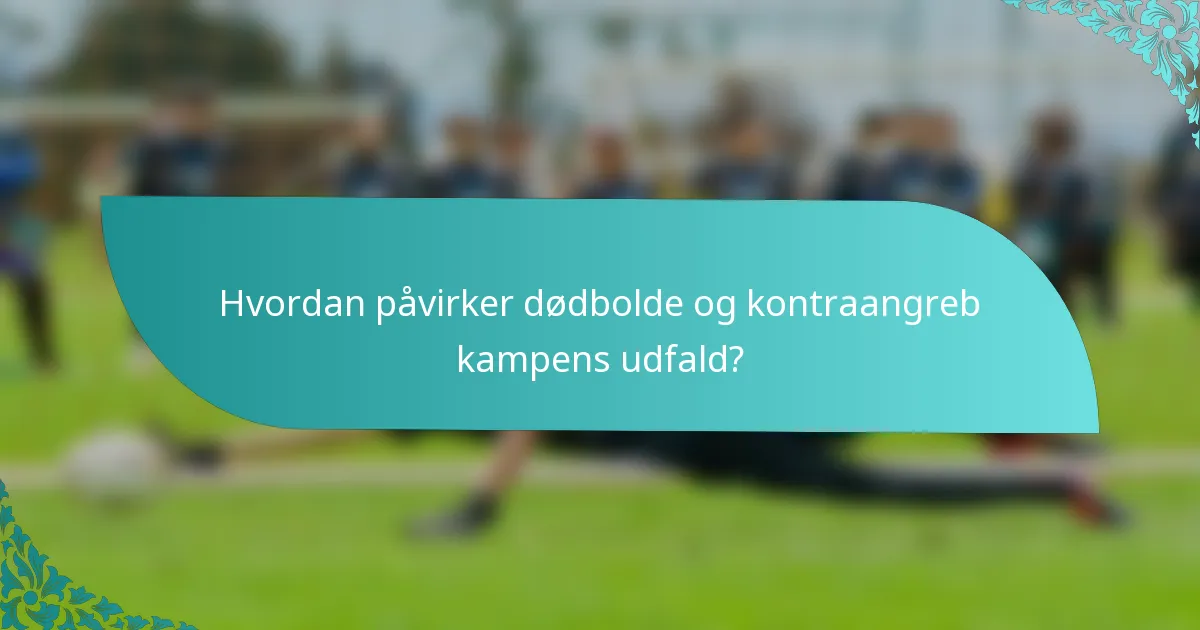 Hvordan påvirker dødbolde og kontraangreb kampens udfald?
