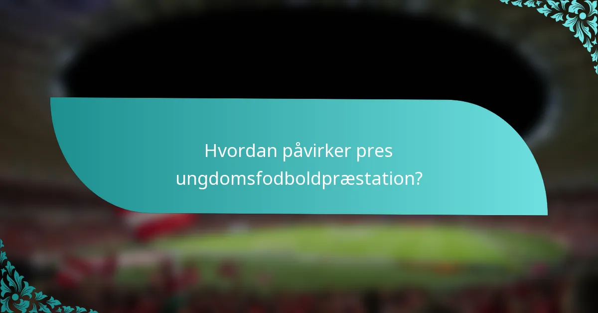 Hvordan påvirker pres ungdomsfodboldpræstation?