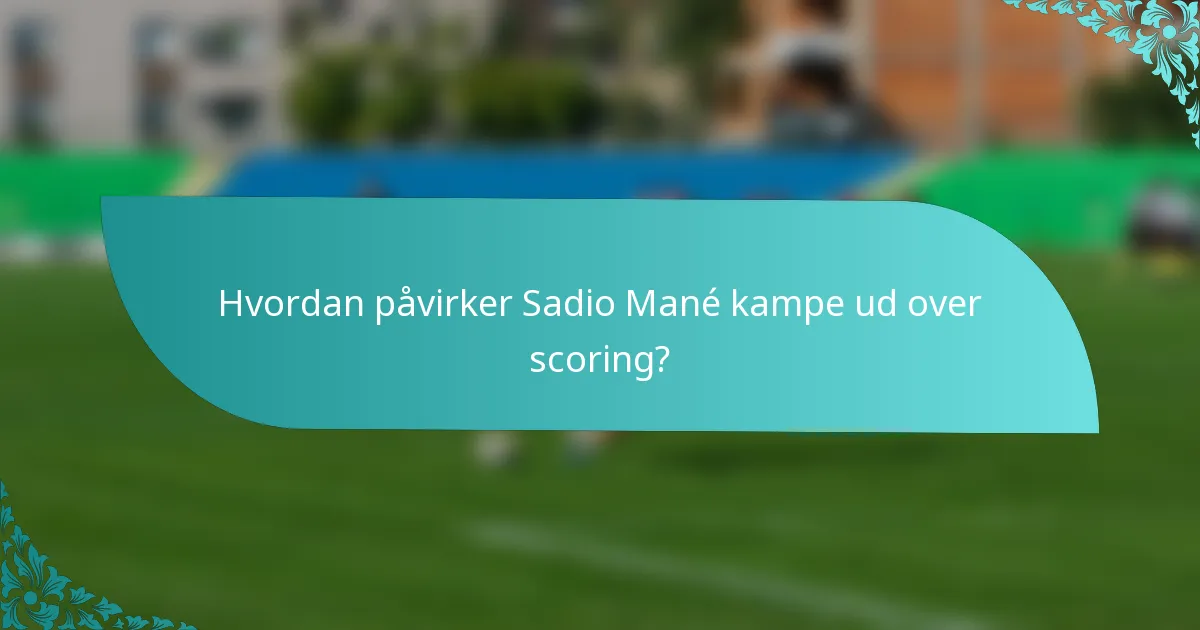 Hvordan påvirker Sadio Mané kampe ud over scoring?