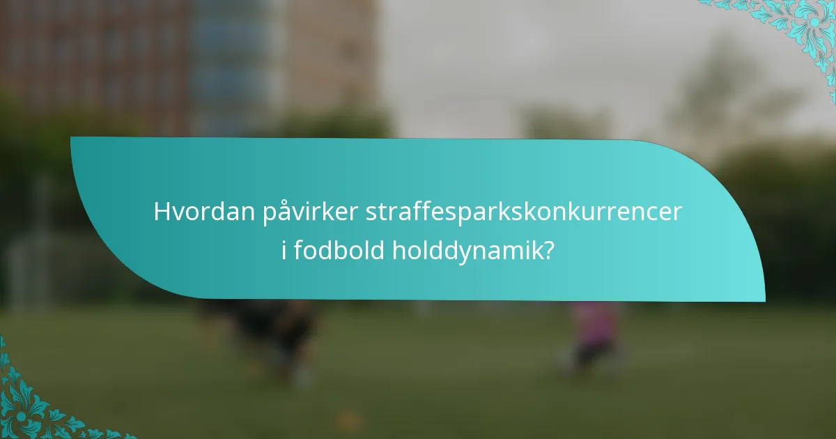 Hvordan påvirker straffesparkskonkurrencer i fodbold holddynamik?