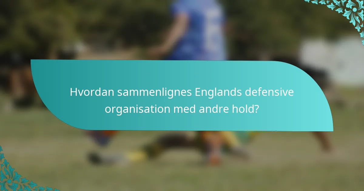 Hvordan sammenlignes Englands defensive organisation med andre hold?