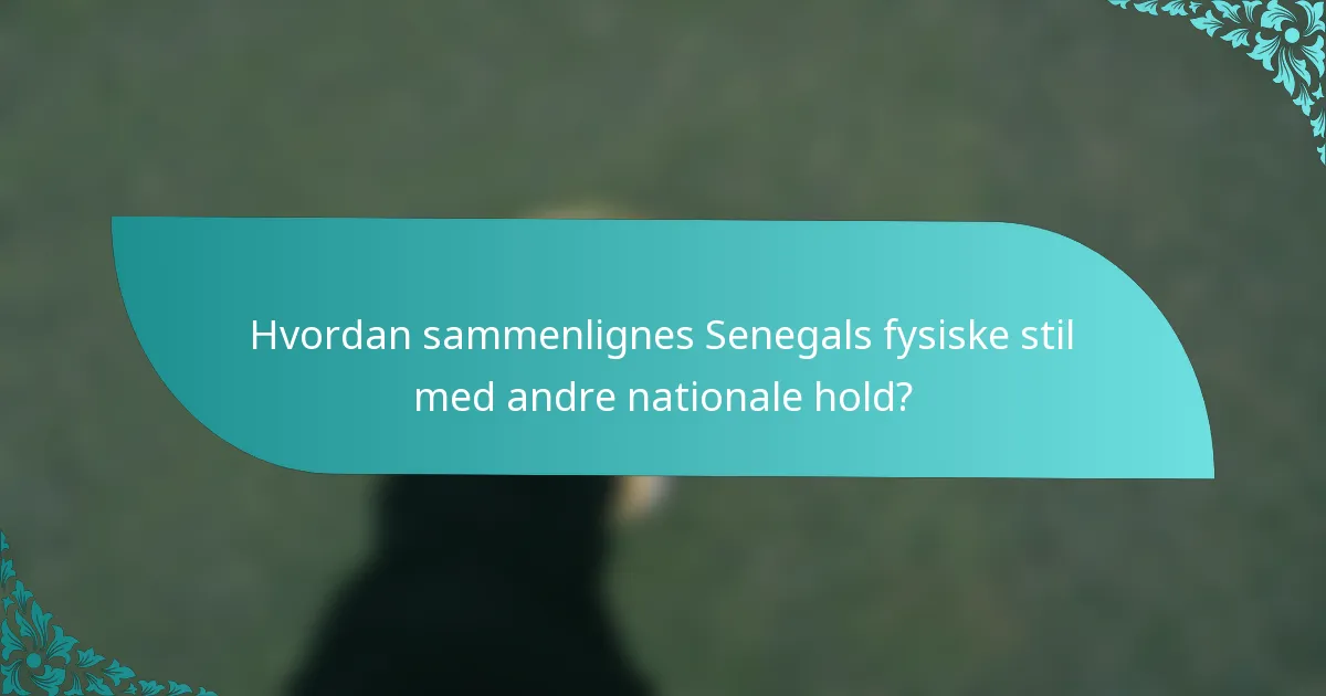 Hvordan sammenlignes Senegals fysiske stil med andre nationale hold?