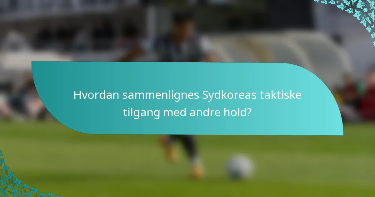 Hvordan sammenlignes Sydkoreas taktiske tilgang med andre hold?