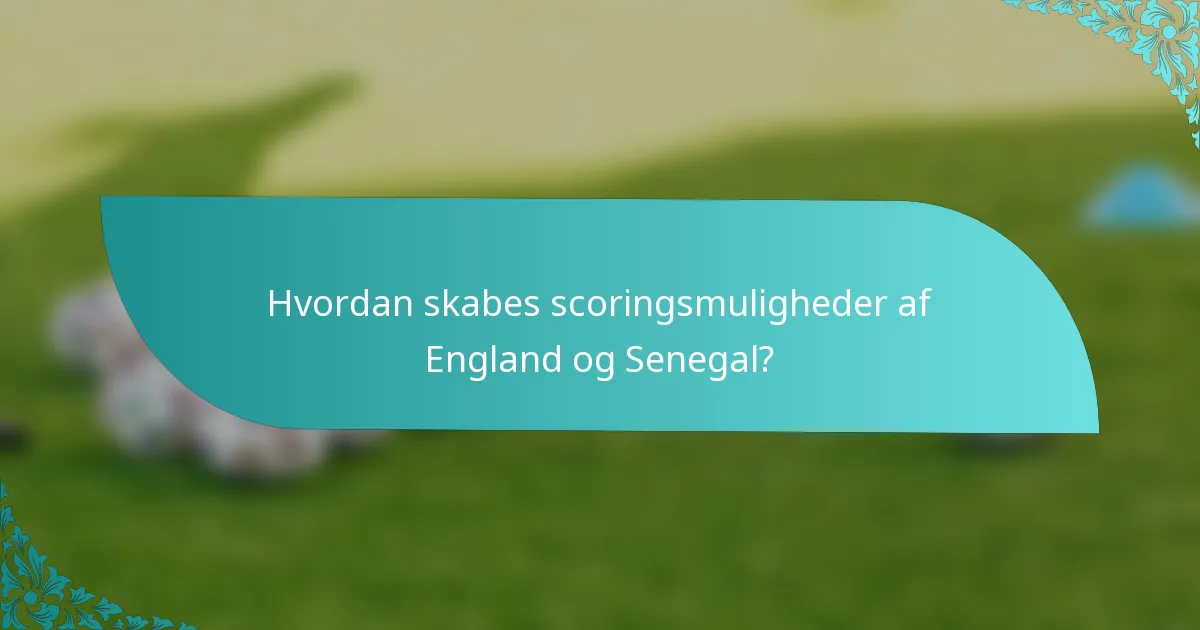 Hvordan skabes scoringsmuligheder af England og Senegal?