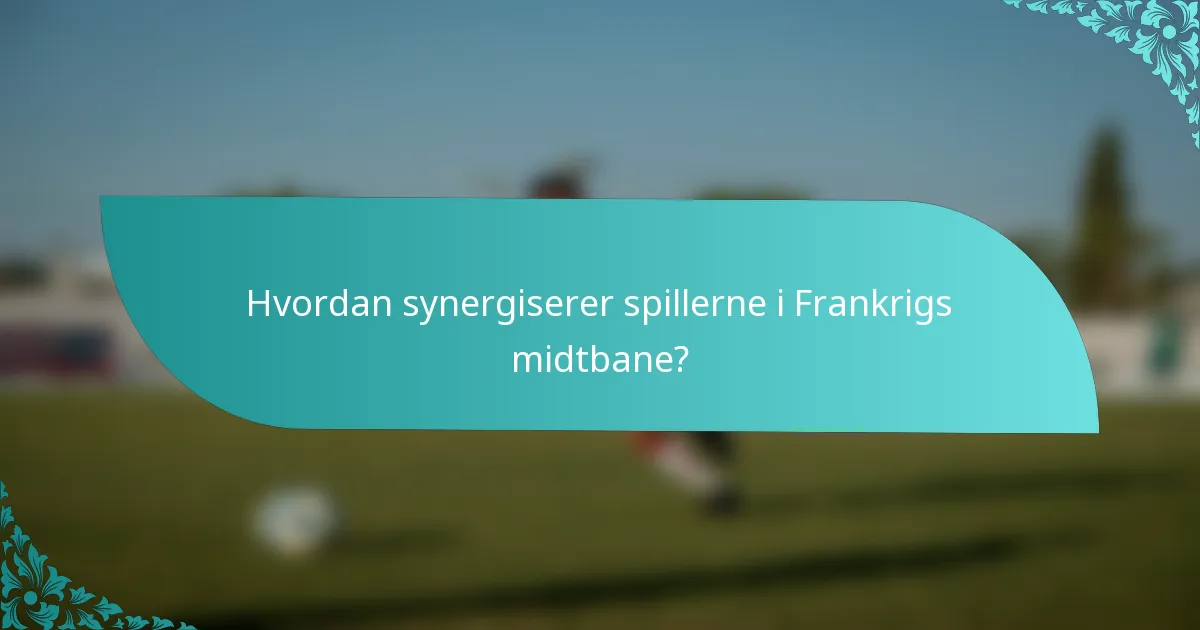 Hvordan synergiserer spillerne i Frankrigs midtbane?