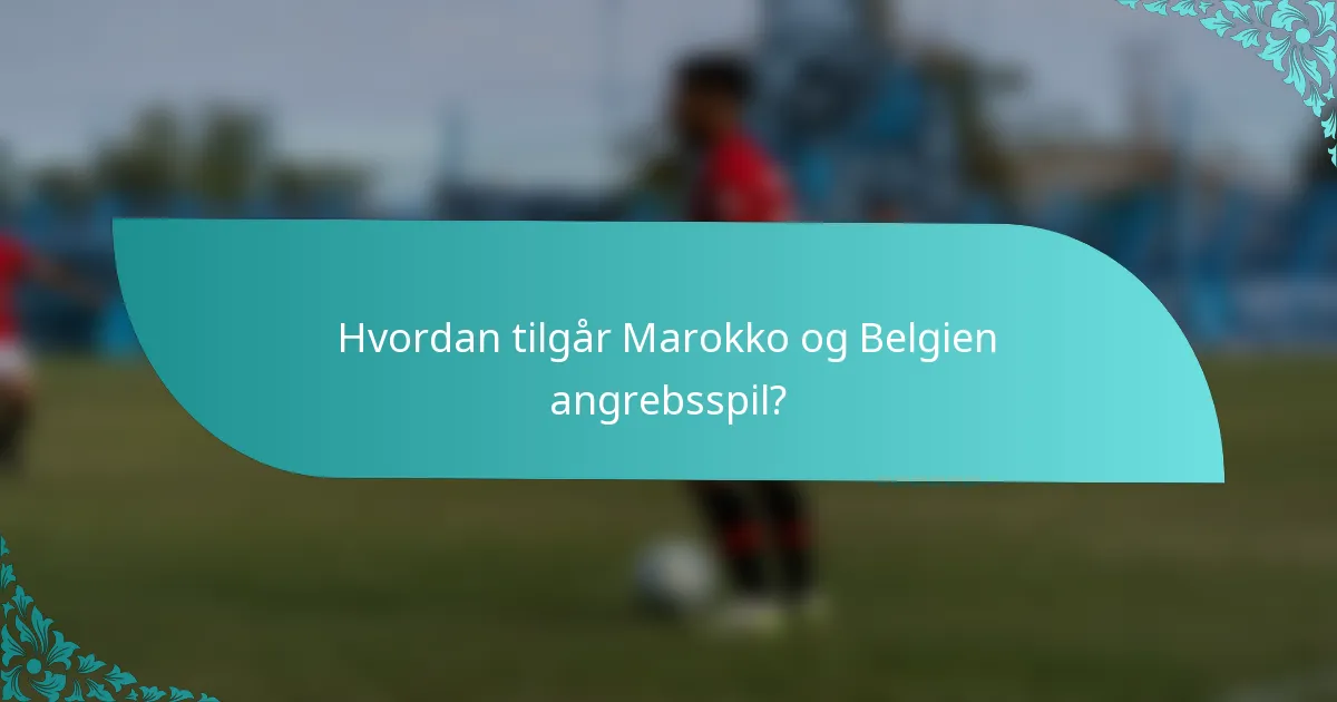 Hvordan tilgår Marokko og Belgien angrebsspil?
